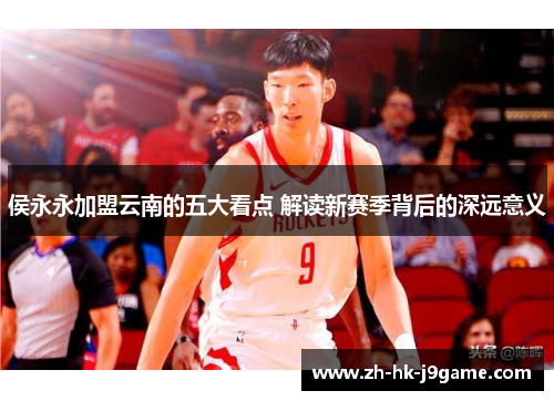 侯永永加盟云南的五大看点 解读新赛季背后的深远意义