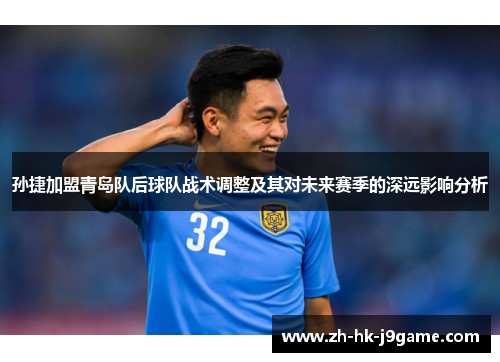 孙捷加盟青岛队后球队战术调整及其对未来赛季的深远影响分析