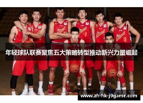 年轻球队联赛聚焦五大策略转型推动新兴力量崛起
