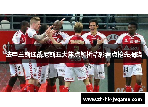 法甲兰斯迎战尼斯五大焦点解析精彩看点抢先揭晓