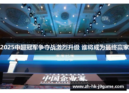 2025中超冠军争夺战激烈升级 谁将成为最终赢家