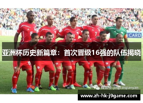 亚洲杯历史新篇章：首次晋级16强的队伍揭晓