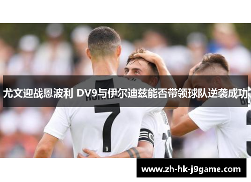 尤文迎战恩波利 DV9与伊尔迪兹能否带领球队逆袭成功