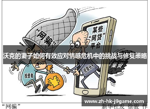 沃克的妻子如何有效应对情感危机中的挑战与修复策略