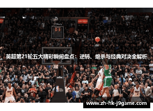 英超第21轮五大精彩瞬间盘点：逆转、绝杀与经典对决全解析