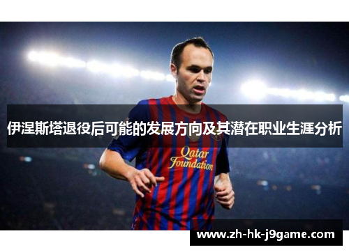 伊涅斯塔退役后可能的发展方向及其潜在职业生涯分析
