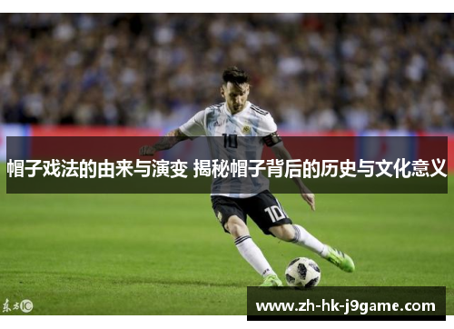 帽子戏法的由来与演变 揭秘帽子背后的历史与文化意义