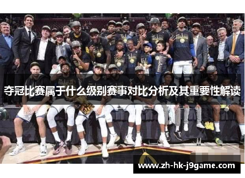 夺冠比赛属于什么级别赛事对比分析及其重要性解读