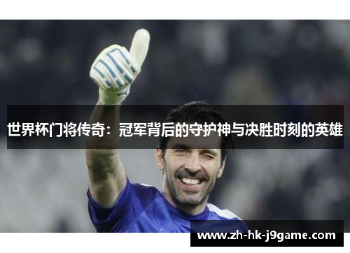 世界杯门将传奇：冠军背后的守护神与决胜时刻的英雄