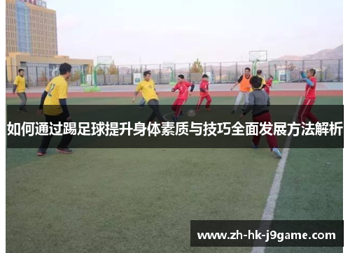 如何通过踢足球提升身体素质与技巧全面发展方法解析