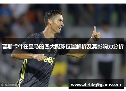 普斯卡什在皇马的四大踢球位置解析及其影响力分析