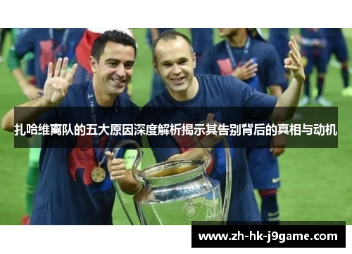 扎哈维离队的五大原因深度解析揭示其告别背后的真相与动机