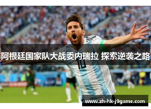 阿根廷国家队大战委内瑞拉 探索逆袭之路