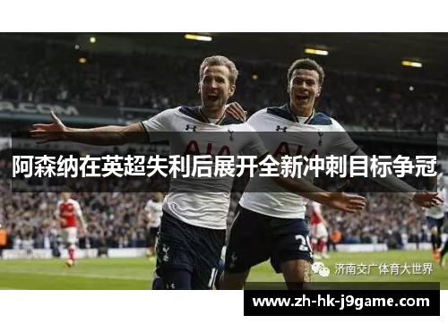 阿森纳在英超失利后展开全新冲刺目标争冠