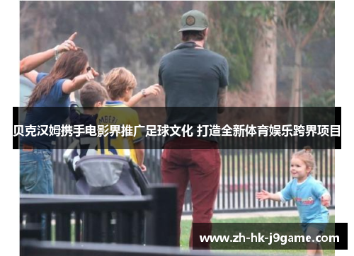 贝克汉姆携手电影界推广足球文化 打造全新体育娱乐跨界项目