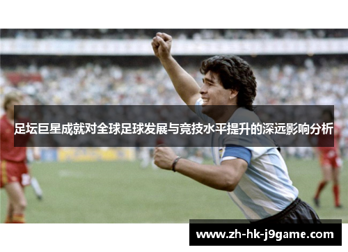 足坛巨星成就对全球足球发展与竞技水平提升的深远影响分析