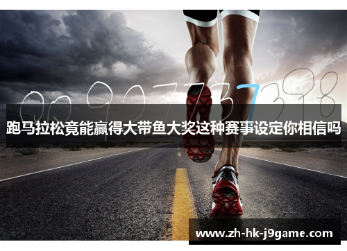 跑马拉松竟能赢得大带鱼大奖这种赛事设定你相信吗 跑马拉松竟能赢得大带鱼大奖这种赛事设定你相信吗