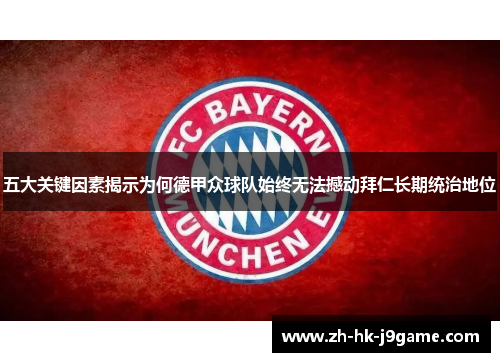 五大关键因素揭示为何德甲众球队始终无法撼动拜仁长期统治地位