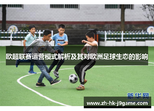 欧超联赛运营模式解析及其对欧洲足球生态的影响