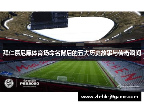 拜仁慕尼黑体育场命名背后的五大历史故事与传奇瞬间 拜仁慕尼黑体育场命名背后的五大历史故事与传奇瞬间