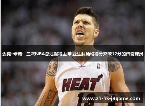 迈克·米勒：三次NBA总冠军得主 职业生涯场均得分突破12分的传奇球员
