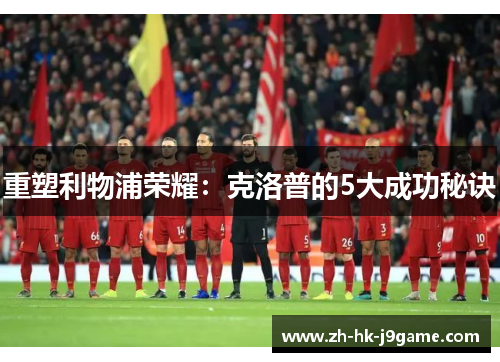 重塑利物浦荣耀：克洛普的5大成功秘诀