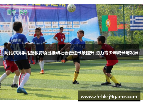 阿扎尔携手儿童教育项目推动社会责任形象提升 助力青少年成长与发展 阿扎尔携手儿童教育项目推动社会责任形象提升 助力青少年成长与发展