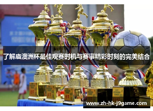 了解庙澳洲杯最佳观赛时机与赛事精彩时刻的完美结合