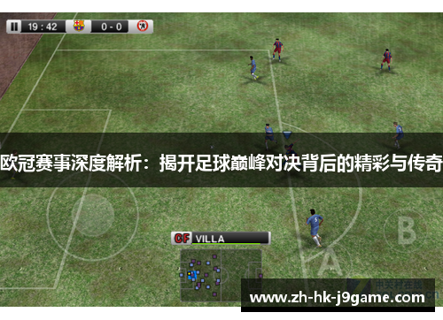欧冠赛事深度解析：揭开足球巅峰对决背后的精彩与传奇