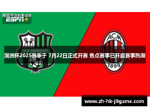 澳洲杯2025赛季于 7月22日正式开赛 焦点赛事已开启赛事热潮