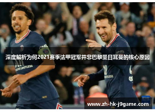 深度解析为何2021赛季法甲冠军并非巴黎圣日耳曼的核心原因