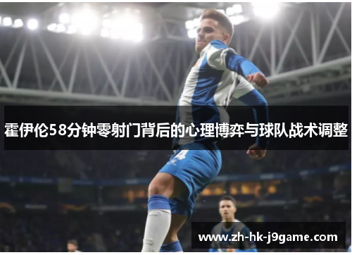 霍伊伦58分钟零射门背后的心理博弈与球队战术调整