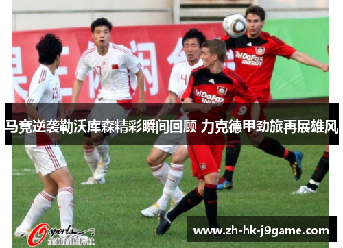 马竞逆袭勒沃库森精彩瞬间回顾 力克德甲劲旅再展雄风 马竞逆袭勒沃库森精彩瞬间回顾 力克德甲劲旅再展雄风
