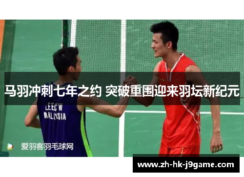 马羽冲刺七年之约 突破重围迎来羽坛新纪元
