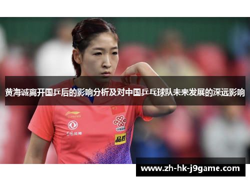 黄海诚离开国乒后的影响分析及对中国乒乓球队未来发展的深远影响