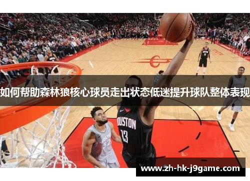 如何帮助森林狼核心球员走出状态低迷提升球队整体表现 如何帮助森林狼核心球员走出状态低迷提升球队整体表现