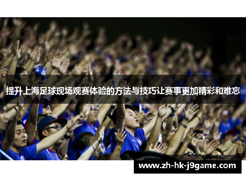 提升上海足球现场观赛体验的方法与技巧让赛事更加精彩和难忘