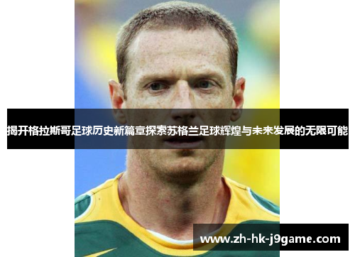 揭开格拉斯哥足球历史新篇章探索苏格兰足球辉煌与未来发展的无限可能