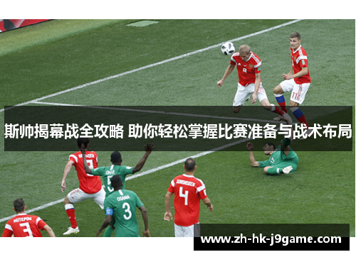 斯帅揭幕战全攻略 助你轻松掌握比赛准备与战术布局