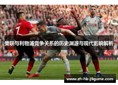 曼联与利物浦竞争关系的历史渊源与现代影响解析