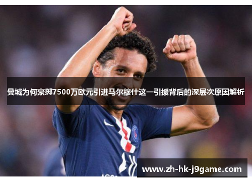 曼城为何豪掷7500万欧元引进马尔穆什这一引援背后的深层次原因解析
