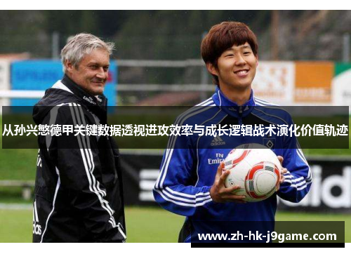 从孙兴慜德甲关键数据透视进攻效率与成长逻辑战术演化价值轨迹 从孙兴慜德甲关键数据透视进攻效率与成长逻辑战术演化价值轨迹