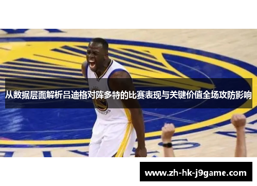 从数据层面解析吕迪格对阵多特的比赛表现与关键价值全场攻防影响