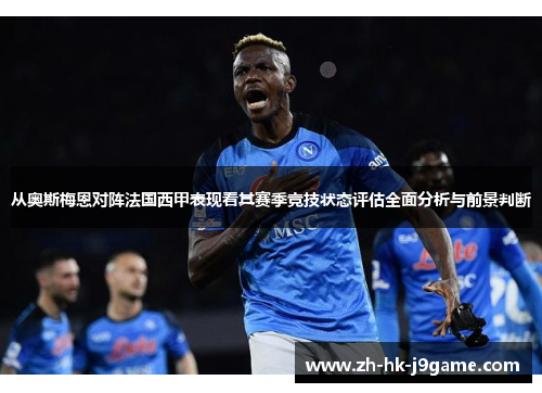 从奥斯梅恩对阵法国西甲表现看其赛季竞技状态评估全面分析与前景判断