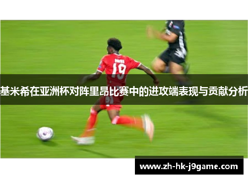 基米希在亚洲杯对阵里昂比赛中的进攻端表现与贡献分析