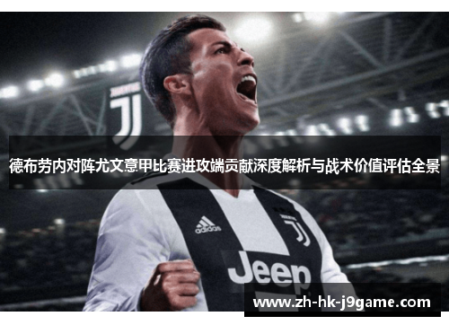德布劳内对阵尤文意甲比赛进攻端贡献深度解析与战术价值评估全景