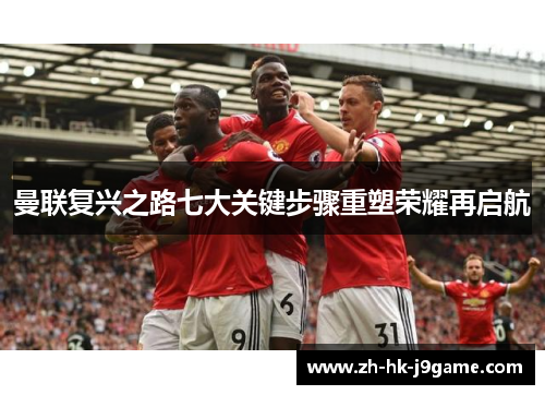 曼联复兴之路七大关键步骤重塑荣耀再启航