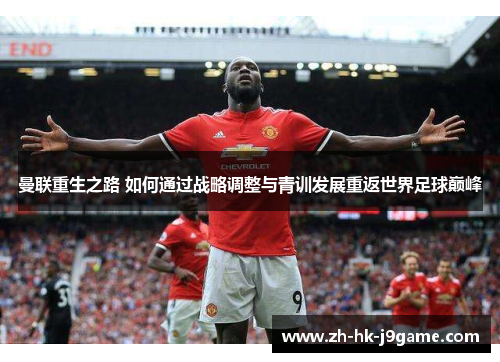 曼联重生之路 如何通过战略调整与青训发展重返世界足球巅峰