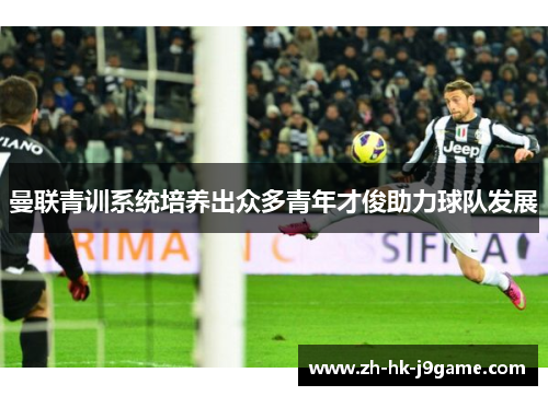 曼联青训系统培养出众多青年才俊助力球队发展