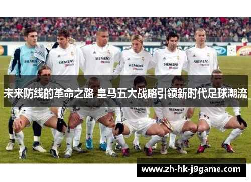 未来防线的革命之路 皇马五大战略引领新时代足球潮流